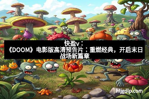 快盈v：《DOOM》电影版高清预告片：重燃经典，开启末日战场新篇章