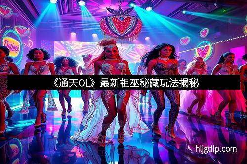 《通天OL》最新祖巫秘藏玩法揭秘