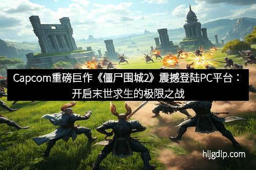 Capcom重磅巨作《僵尸围城2》震撼登陆PC平台：开启末世求生的极限之战