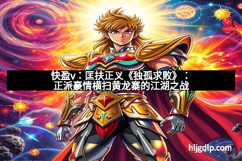 快盈v：匡扶正义《独孤求败》：正派豪情横扫黄龙寨的江湖之战